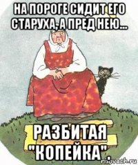 на пороге сидит его старуха, а пред нею... разбитая "копейка".
