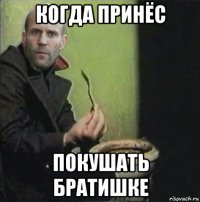 когда принёс покушать братишке