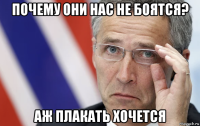 почему они нас не боятся? аж плакать хочется