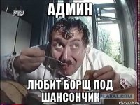 админ любит борщ под шансончик