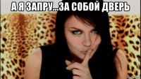 а я запру...за собой дверь 