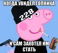 когда увидел гопника и сам захотел им стать