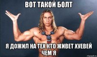 вот такой болт я дожил на тех кто живет хуевей чем я