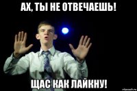 ах, ты не отвечаешь! щас как лайкну!