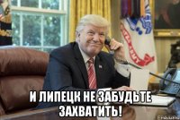  и липецк не забудьте захватить!
