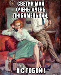 светик мой очень-очень любименький, я с тобой !