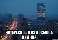  интересно... а из космоса видно?
