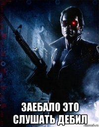  заебало это слушать дебил