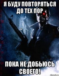 я буду повторяться до тех пор пока не добьюсь своего!