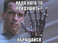 надо кого-то придушить? обращайся