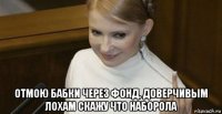  отмою бабки через фонд, доверчивым лохам скажу что наборола