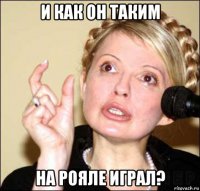 и как он таким на рояле играл?