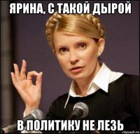 ярина, с такой дырой в политику не лезь