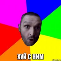  хуй с ним