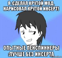 я :сделал крутой мод, нарисовал крутой инсерт! опытные пенспиннеры :лучше без инсерта