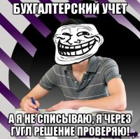 бухгалтерский учет а я не списываю, я через гугл решение проверяю!