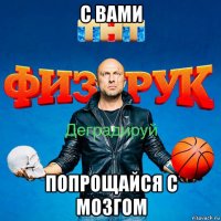 с вами попрощайся с мозгом