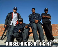  kissed dicks b i t c h !!
