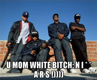  u mom white bitch: n i * * a r s !))))