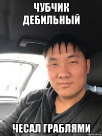 чубчик дебильный чесал граблями