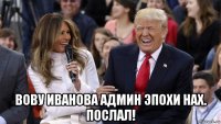  вову иванова админ эпохи нах. послал!