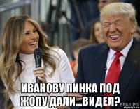  иванову пинка под жопу дали...видел?