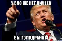 у вас же нет ничего вы голодранцы