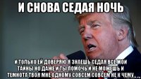 и снова седая ночь и только ей доверяю я знаешь седая все мои тайны но даже и ты помочь и не можешь и темнота твоя мне одному совсем совсем не к чему