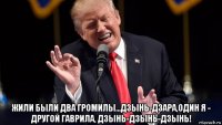 жили были два громилы...дзынь-дзара,один я - другой гаврила, дзынь-дзынь-дзынь!
