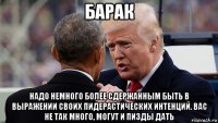 барак надо немного более сдержанным быть в выражении своих пидерастических интенций. вас не так много, могут и пизды дать