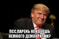  псс,парень не хочешь немного демократии?