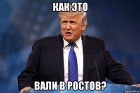 как это вали в ростов?