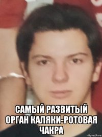  самый развитый орган каляки-ротовая чакра