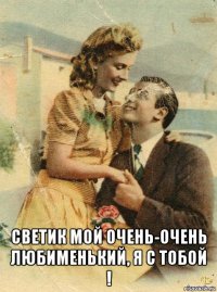  светик мой очень-очень любименький, я с тобой !