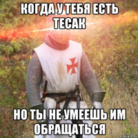 когда у тебя есть тесак но ты не умеешь им обращаться