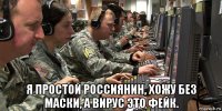  я простой россиянин, хожу без маски, а вирус это фейк.