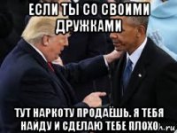 если ты со своими дружками тут наркоту продаёшь. я тебя найду и сделаю тебе плохо