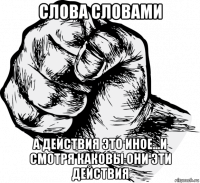 слова словами а действия это иное...и смотря каковы они эти действия