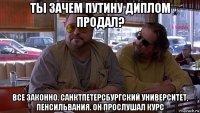 ты зачем путину диплом продал? все законно. санктпетерсбургский университет, пенсильвания. он прослушал курс