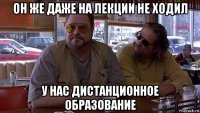 он же даже на лекции не ходил у нас дистанционное образование