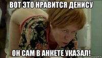 вот это нравится денису он сам в анкете указал!