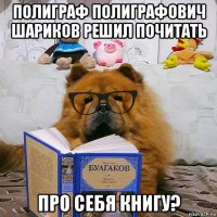 полиграф полиграфович шариков решил почитать про себя книгу?