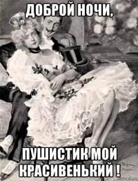 доброй ночи, пушистик мой красивенький !