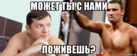 может ты с нами поживешь?