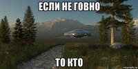если не говно то кто