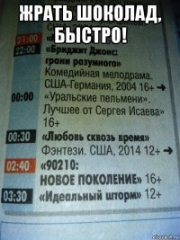 жрать шоколад, быстро! 