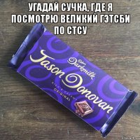 угадай сучка, где я посмотрю великий гэтсби по стсу 