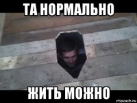 та нормально жить можно