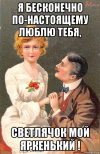 я бесконечно по-настоящему люблю тебя, светлячок мой яркенький !