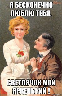я бесконечно люблю тебя, светлячок мой яркенький !